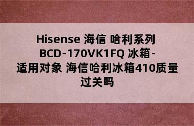 Hisense 海信 哈利系列 BCD-170VK1FQ 冰箱-适用对象 海信哈利冰箱410质量过关吗